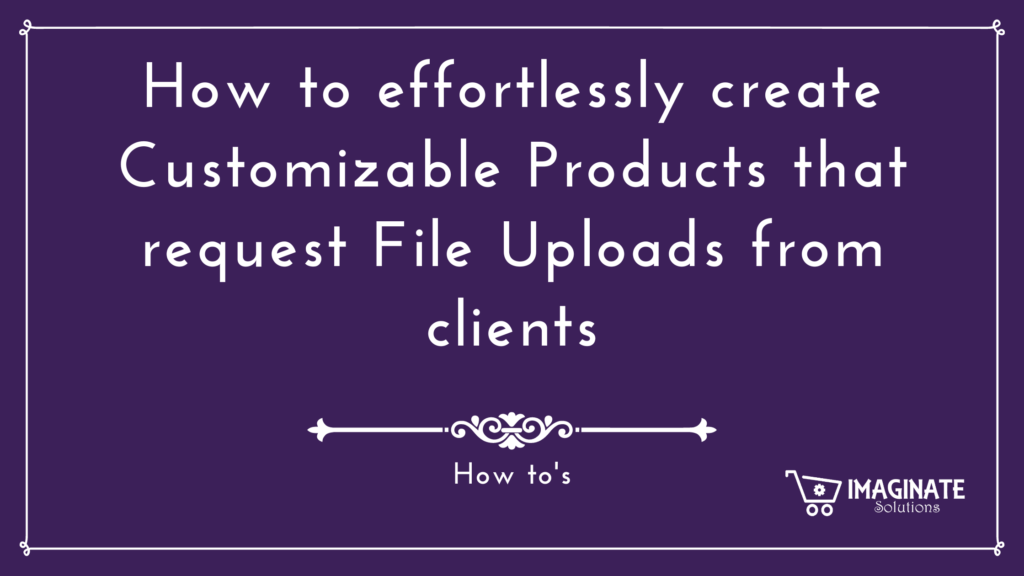 How to effortlessly create Customizable Products that request File Uploads from clients